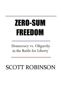 Zero-Sum Freedom: Democracy vs. Oligarchy in the Battle for Liberty Zero-Sum Freedom: Democracy vs. Oligarchy in the Battle for Liberty