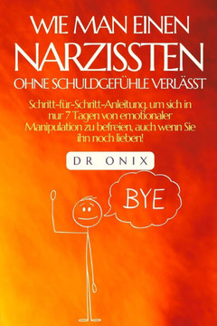 Wie Man Einen Narzissten Ohne Schuldgef?hle Verl?sst: Schritt-f?r-Schritt-Anleitung, um sich in nur 7 Tagen von emotionaler Manipulation zu befreien,
