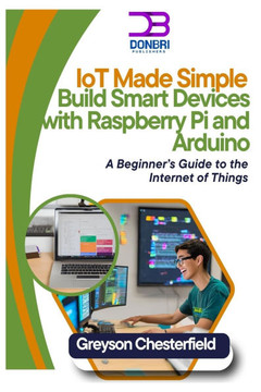 IoT Made Simple: Build Smart Devices with Raspberry Pi and Arduino: A Beginner's Guide to the Internet of Things
