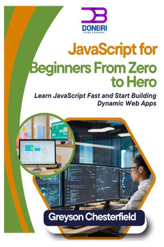 JavaScript for Beginners: From Zero to Hero: Learn JavaScript Fast and Start Building Dynamic Web Apps