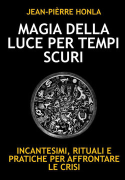 Magia Della Luce Per Tempi Scuri: Incantesimi, Rituali E Pratiche Per Affrontare Le Crisi