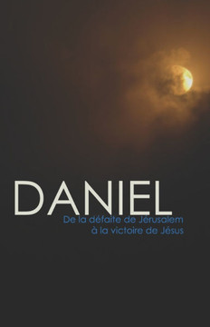 Daniel: De la d?faite de J?rusalem ? la victoire de J?sus