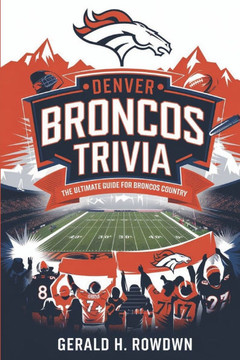 Denver Broncos Trivia: The Ultimate Guide for Broncos Country: Legends of the Orange and Blue: The Legacy of Broncos Greats