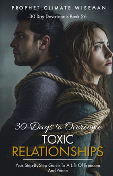 30 Days To Overcome Toxic Relationships: Your Step-by-Step Guide to a Life of Freedom and Peace