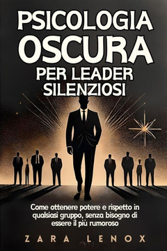 Psicologia Oscura Per Leader Silenziosi: Come ottenere potere e rispetto in qualsiasi gruppo, senza bisogno di essere il pi? rumoroso