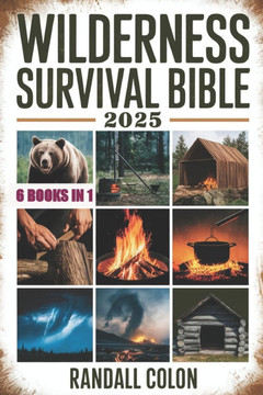 Wilderness Survival Bible 2025: The Complete Guide to Bushcraft, Shelter, Water Purification, Firecraft, Hunting, and Survival Medicine