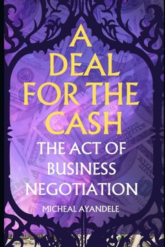 A deal for the Cash: The Act of Business Negotiation A deal for the Cash: The Act of Business Negotiation