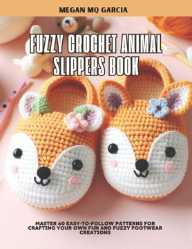 Fuzzy Crochet Animal Slippers Book: Master 60 Easy-to-Follow Patterns for Crafting Your Own Fun and Fuzzy Footwear Creations