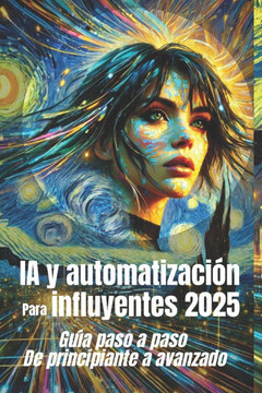IA y automatizaci?n para influyentes 2025 Gu?a paso a paso de principiante a avanzado: Dominar el futuro de los influencers con la automatizaci?n impu