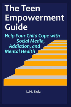 The Teen Empowerment Guide: Help Your Child Cope with Social Media, Addiction, and Mental Health