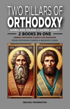 Two Pillars of Orthodoxy: Serbia and Poland's Sacred Legacy: 2 Books in One: Serbian Orthodox Church for Beginners, Polish Orthodox Church: A Be