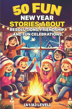 50 Fun New Year Stories About Resolutions, Friendship, and Fun Celebrations (A1/A2 Level): Simple English Tales for Young ESL Learners, Kids, and Begi
