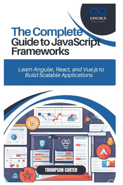 The Complete Guide to JavaScript Frameworks: Learn Angular, React, and Vue.js to Build Scalable Applications