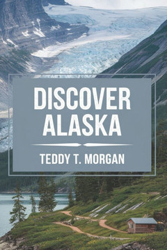 Discover Alaska: "" A Traveler's Guide to the Land of Wonder"" From Iconic Landmarks to Hidden Treasures