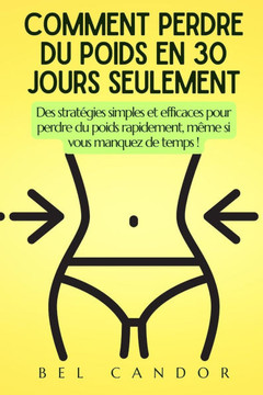 Comment Perdre Du Poids En 30 Jours Seulement: Des strat?gies simples et efficaces pour perdre du poids rapidement, m?me si vous manquez de temps !
