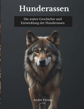 Hunderassen: Die wahre Geschichte und Entwicklung der Hunderassen: 40.000 Jahre Geschichte bis zu den heutigen Hunden. Hunderassen,