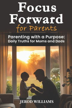 Focus Forward for Parents: Parenting with a Purpose: Daily Truths for Moms and Dads