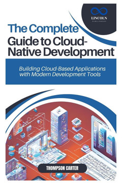 The Complete Guide to Cloud-Native Development: Building Cloud-Based Applications with Modern Development Tools