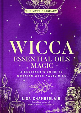 Wicca Essential Oils Magic: A Beginner's Guide To Working With Magic Oils (Volume 6) (The Mystic Library)
