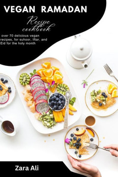 Vegan Ramadan recipe cook book: over 70 delicious vegan recipes, for suhoor, Iftar, and Eid for the holy month