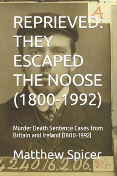 Reprieved: THEY ESCAPED THE NOOSE (1800-1992): Murder Death Sentence Cases from Britain and Ireland (1800-1992)