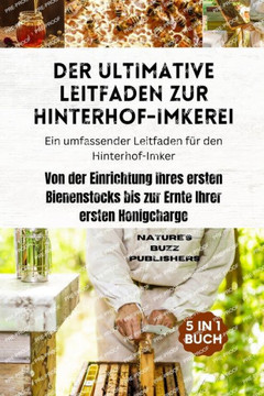 Der ultimative Leitfaden zur Hinterhof-Imkerei (Ein umfassender Leitfaden f?r den Hinterhof-Imker): Von der Einrichtung Ihres ersten Bienenstocks bis