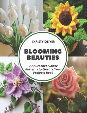 Blooming Beauties: 200 Crochet Flower Patterns to Elevate Your Projects Book