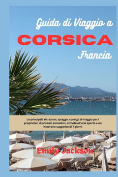 Guida di viaggio a Corsica Francia: Le principali attrazioni, spiagge, consigli di viaggio per i proprietari di animali domestici, attivit? all'aria a
