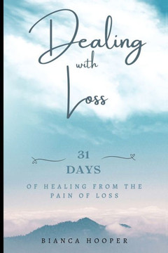 Dealing with Loss: 31 Days of Healing from the Pain of Loss Dealing with Loss: 31 Days of Healing from the Pain of Loss