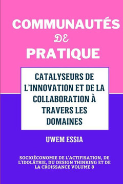 Communaut?s de Pratique: CATALYSEURS DE L'INNOVATION ET DE LA COLLABORATION ? TRAVERS LES DOMAINES: Socio?conomie de l'actifisation, de l'idol?