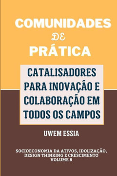 Comunidades de Pr?tica: CATALISADORES PARA INOVA??O E COLABORA??O EM TODOS OS CAMPOS: Socioeconomia da Ativos, Idoliza??o, Design Thinking e C