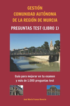 Gesti?n Comunidad Aut?noma de la Regi?n de Murcia Preguntas test (libro 1): Gu?a para mejorar en tu examen y m?s de 1.000 preguntas test