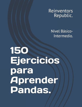 150 Ejercicios para Aprender Pandas.: Nivel B?sico-Intermedio.