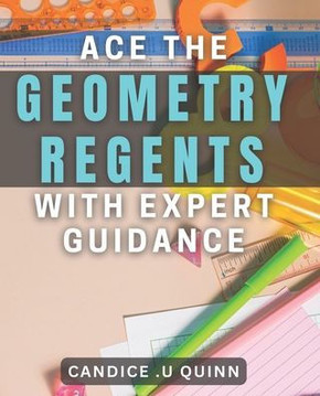 Ace the Geometry Regents with Expert Guidance: Unlock Your Full Potential: Master Geometry with Proven Strategies.
