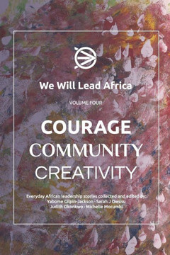 We Will Lead Africa: VOLUME FOUR: Courage, Community, Creativity.