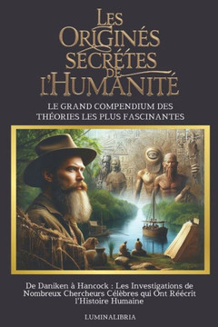 Les Origines Secr?tes de l'Humanit?: LE GRAND COMPENDIUM DES TH?ORIES LES PLUS FASCINANTES: De Daniken ? Hancock: Les Investigations de Nombreux Cherc