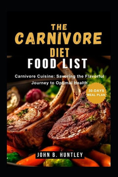 The Carnivore Diet Food List: Carnivore Cuisine: Savoring the Flavorful Journey to Optimal Health
