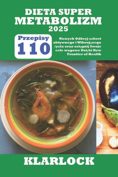 Dieta Super Metabolizm 2025: 110 Nowych Przepis?w Odkryj sekret aktywnego i Wibrującego życia oraz osiągnij Swoje cele wagowe Dzi