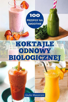 Koktajle Odnowy Biologicznej: Poznaj Swiat Koktajli: Przewodnik po Przygotowywaniu Pożywnych Koktajli, Zdrowe Przepisy i Kreatywne Pomysly na P