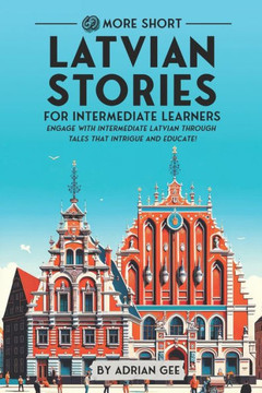 69 More Short Latvian Stories for Intermediate Learners: Engage with Intermediate Latvian Through Tales That Intrigue and Educate!