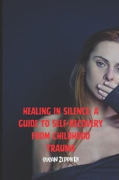 Healing in Silence: A Guide to Self-Recovery from Childhood Trauma