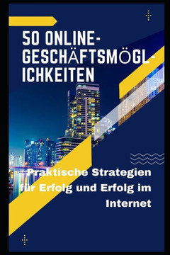 50 Online-Gesch?ftsm?glichkeiten: Praktische Strategien f?r Erfolg und Erfolg im Internet