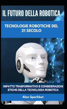 Il futuro della robotica Tecnologie robotiche del 21 secolo: Impatto trasformativo e considerazioni etiche della tecnologia robotica