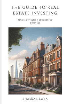 The Guide To Real Estate Investing: Making It Into A Successful Business