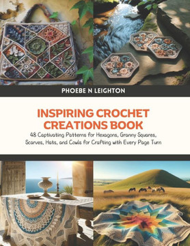 Inspiring Crochet Creations Book: 48 Captivating Patterns for Hexagons, Granny Squares, Scarves, Hats, and Cowls for Crafting with Every Page Turn