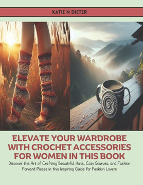 Elevate Your Wardrobe with Crochet Accessories for Women in this Book: Discover the Art of Crafting Beautiful Hats, Cozy Scarves, and Fashion Forward