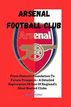 Arsenal Football Club: From Historic Foundation To Future Prospects - A Detailed Exploration Of One Of England's Most Storied Clubs