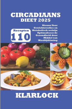 Circadiaans Dieet 2025: 110 Nieuwe Recepten Voor Gewichtsverlies en Metabolisch welzijn Optimaliseer de Gezondheid door Middel van Maaltijdtim