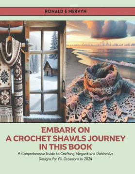 Embark on a Crochet Shawls Journey in this Book: A Comprehensive Guide to Crafting Elegant and Distinctive Designs for All Occasions in 2024