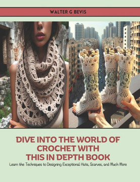 Dive into the World of Crochet with this In Depth Book: Learn the Techniques to Designing Exceptional Hats, Scarves, and Much More